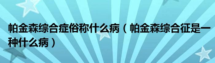 帕金森綜合癥俗稱什么?。ㄅ两鹕C合征是一種什么?。?class='thumb lazy' /></a>
		    <header>
		<h2><a  href=