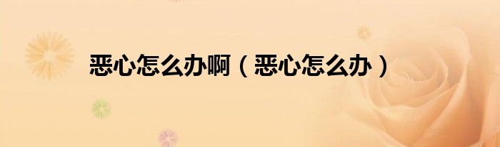惡心怎么辦?。◥盒脑趺崔k）