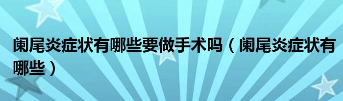 闌尾炎癥狀有哪些要做手術(shù)嗎（闌尾炎癥狀有哪些）