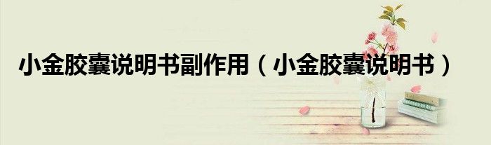 小金膠囊說明書副作用（小金膠囊說明書）