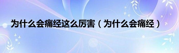為什么會(huì)痛經(jīng)這么厲害（為什么會(huì)痛經(jīng)）