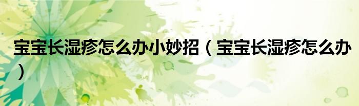 寶寶長(zhǎng)濕疹怎么辦小妙招（寶寶長(zhǎng)濕疹怎么辦）
