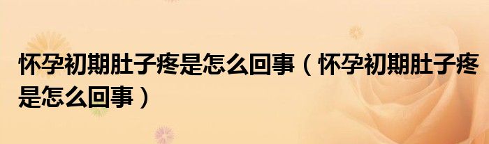 懷孕初期肚子疼是怎么回事（懷孕初期肚子疼是怎么回事）