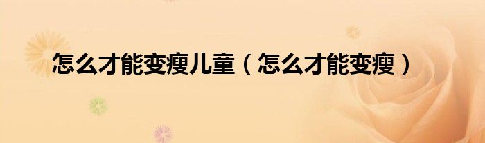 怎么才能變瘦兒童（怎么才能變瘦）