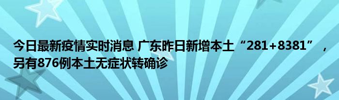 今日最新疫情實時消息 廣東昨日新增本土“281+8381”，另有876例本土無癥狀轉(zhuǎn)確診