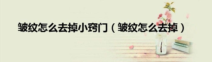 皺紋怎么去掉小竅門(皺紋怎么去掉)