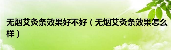 無煙艾灸條效果好不好（無煙艾灸條效果怎么樣）
