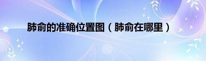 肺俞的準確位置圖（肺俞在哪里）