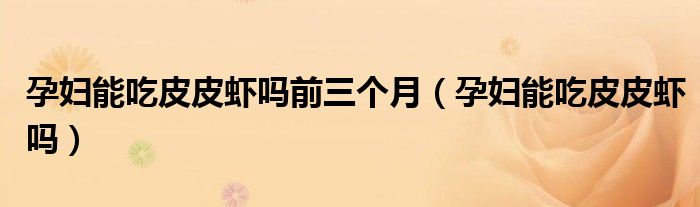 孕婦能吃皮皮蝦嗎前三個月（孕婦能吃皮皮蝦嗎）