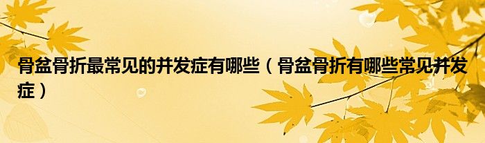 骨盆骨折最常見(jiàn)的并發(fā)癥有哪些（骨盆骨折有哪些常見(jiàn)并發(fā)癥）