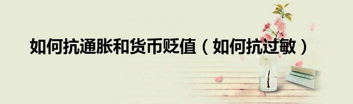 如何抗通脹和貨幣貶值（如何抗過敏）