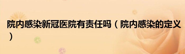 院內(nèi)感染新冠醫(yī)院有責(zé)任嗎（院內(nèi)感染的定義）