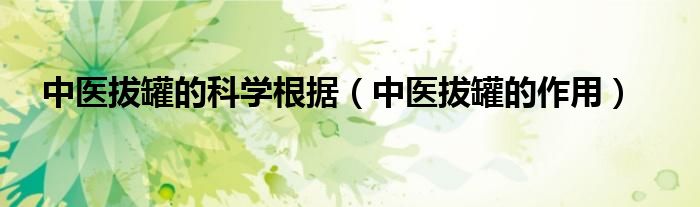 中醫(yī)拔罐的科學根據(jù)（中醫(yī)拔罐的作用）