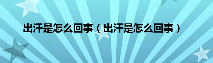 出汗是怎么回事（出汗是怎么回事）