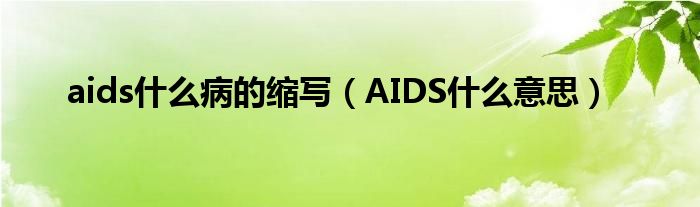 aids什么病的縮寫（AIDS什么意思）