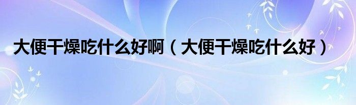 大便干燥吃什么好?。ù蟊愀稍锍允裁春茫?class='thumb lazy' /></a>
		    <header>
		<h2><a  href=