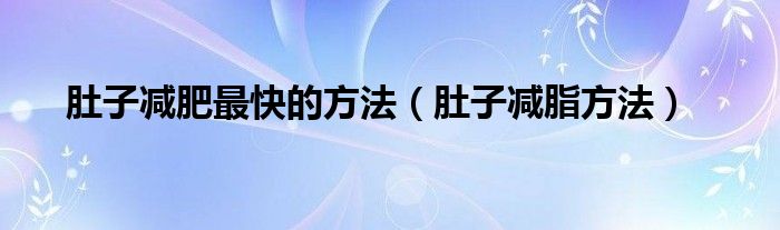 肚子減肥最快的方法（肚子減脂方法）