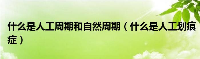 什么是人工周期和自然周期（什么是人工劃痕癥）