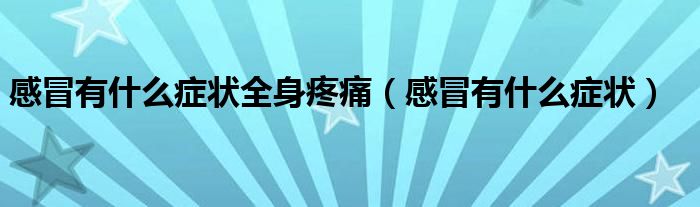 感冒有什么癥狀全身疼痛(感冒有什么癥狀)