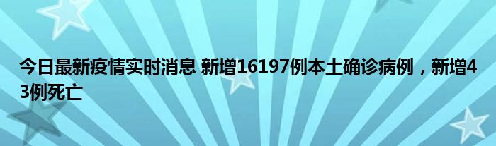今日最新疫情實時消息 新增16197例本土確診病例，新增43例死亡
