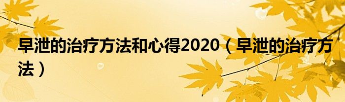 早泄的治療方法和心得2020（早泄的治療方法）