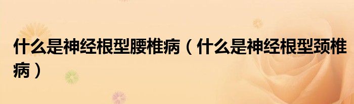 什么是神經根型腰椎?。ㄊ裁词巧窠浉皖i椎病）
