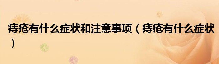 痔瘡有什么癥狀和注意事項（痔瘡有什么癥狀）