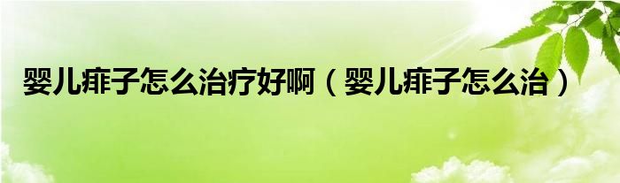 嬰兒痱子怎么治療好啊（嬰兒痱子怎么治）