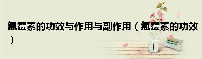 氯霉素的功效與作用與副作用（氯霉素的功效）