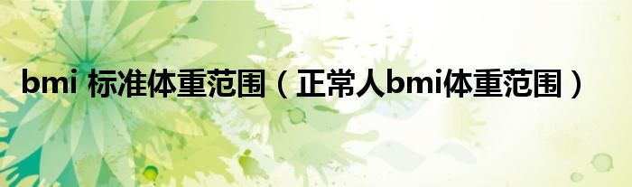 bmi 標(biāo)準(zhǔn)體重范圍（正常人bmi體重范圍）