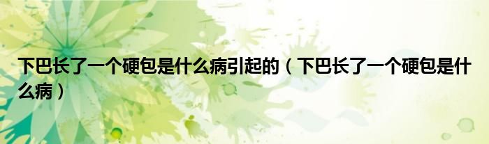 下巴長了一個(gè)硬包是什么病引起的（下巴長了一個(gè)硬包是什么?。?class='thumb lazy' /></a>
		    <header>
		<h2><a  href=