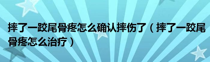 摔了一跤尾骨疼怎么確認(rèn)摔傷了（摔了一跤尾骨疼怎么治療）