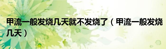 甲流一般發(fā)燒幾天就不發(fā)燒了（甲流一般發(fā)燒幾天）