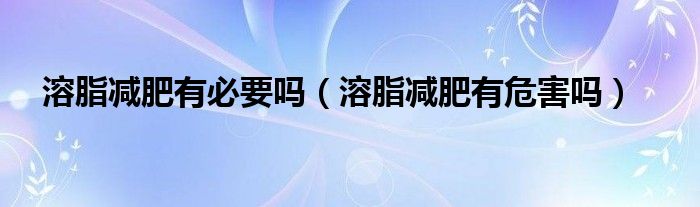 溶脂減肥有必要嗎（溶脂減肥有危害嗎）