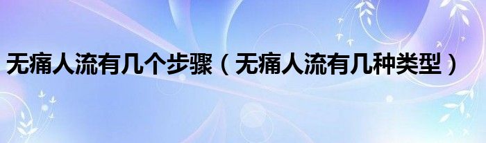 無痛人流有幾個步驟(無痛人流有幾種類型)