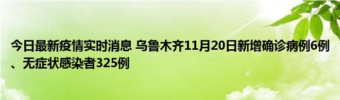 今日最新疫情實時消息 烏魯木齊11月20日新增確診病例6例、無癥狀感染者325例