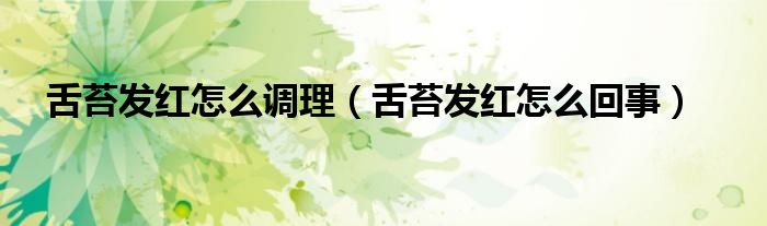 舌苔發(fā)紅怎么調理（舌苔發(fā)紅怎么回事）