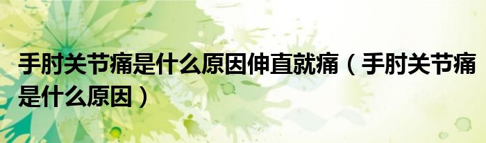 手肘關(guān)節(jié)痛是什么原因伸直就痛（手肘關(guān)節(jié)痛是什么原因）