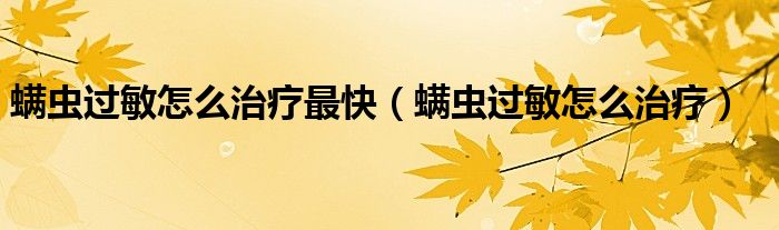 螨蟲過敏怎么治療最快(螨蟲過敏怎么治療)