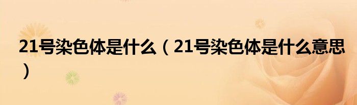 21號(hào)染色體是什么（21號(hào)染色體是什么意思）