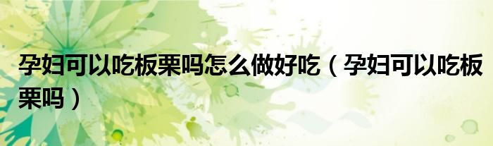 孕婦可以吃板栗嗎怎么做好吃（孕婦可以吃板栗嗎）