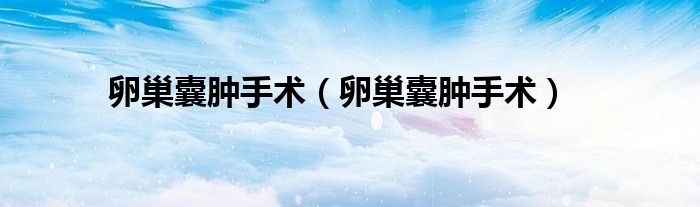 卵巢囊腫手術(shù)（卵巢囊腫手術(shù)）