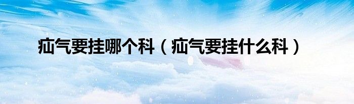 疝氣要掛哪個科（疝氣要掛什么科）