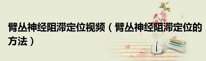 臂叢神經阻滯定位視頻（臂叢神經阻滯定位的方法）