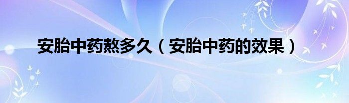 安胎中藥熬多久（安胎中藥的效果）