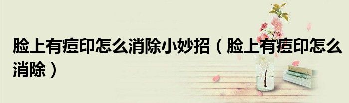 臉上有痘印怎么消除小妙招（臉上有痘印怎么消除）