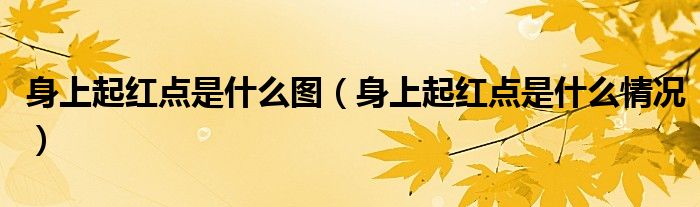 身上起紅點(diǎn)是什么圖（身上起紅點(diǎn)是什么情況）