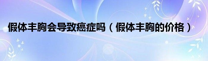 假體豐胸會導致癌癥嗎（假體豐胸的價格）