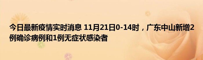 今日最新疫情實(shí)時(shí)消息 11月21日0-14時(shí)，廣東中山新增2例確診病例和1例無癥狀感染者