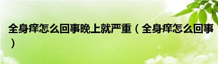 全身癢怎么回事晚上就嚴重（全身癢怎么回事）